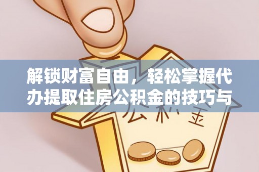 长海解锁财富自由，轻松掌握代办提取住房公积金的技巧与攻略