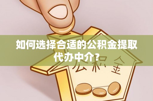 长海如何选择合适的公积金提取代办中介？